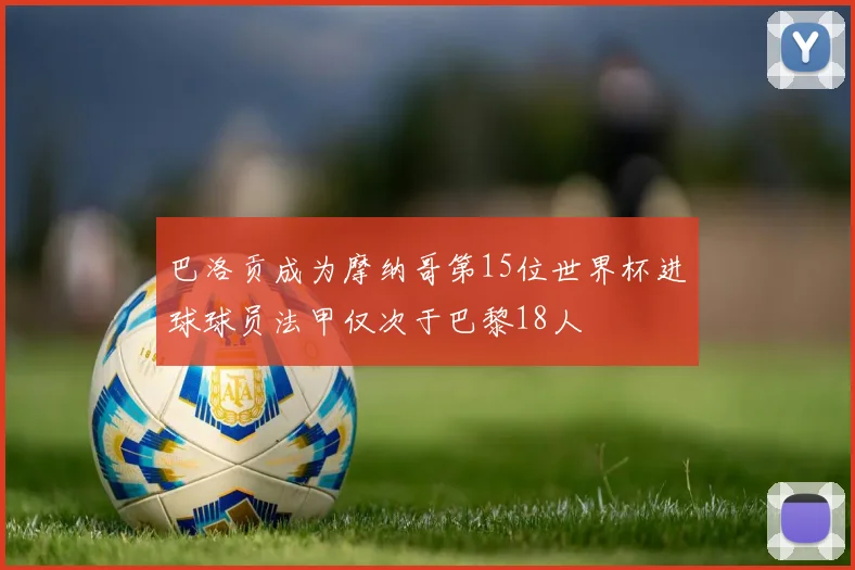 巴洛贡成为摩纳哥第15位世界杯进球球员法甲仅次于巴黎18人