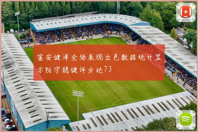 富安健洋全场表现出色数据统计显示防守稳健评分达73