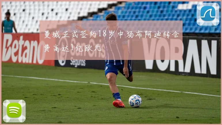 曼城正式签约18岁中场布阿迪转会费高达1亿欧元