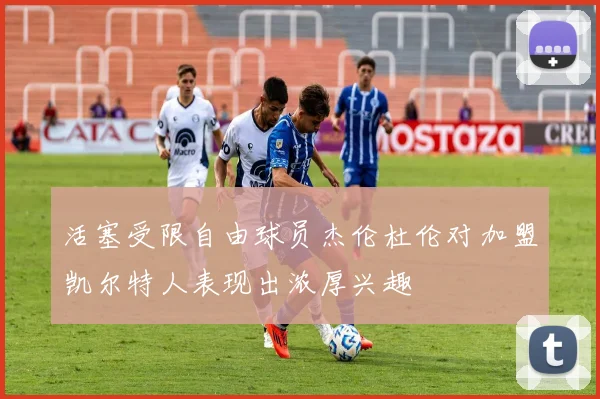 活塞受限自由球员杰伦杜伦对加盟凯尔特人表现出浓厚兴趣